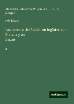 Las cuentas del Estado en Inglaterra, en Francia y en Espan¿a - Wilson, Alexander Johnstone; O., A.; B., F. G.; Riscal, Marque¿s de