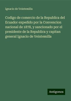 Codigo de comercio de la Republica del Ecuador expedido por la Convencion nacional de 1878, y sancionado por el presidente de la Republica y capitan general Ignacio de Veintemilla - Veintemilla, Ignacio de
