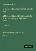 El tercer centenario de Santa Teresa de Jesu¿s; Manual del Peregrino para visitar la patria, sepulcro y parajes donde fundo¿ la Santa, o¿ existen recuerdos suyos en Espan¿a