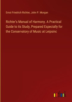 Richter's Manual of Harmony. A Practical Guide to its Study, Prepared Especially for the Conservatory of Music at Leipsinc - Richter, Ernst Friedrich; Morgan, John P.