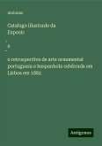 Catalogo illustrado da Exposic¿a¿o retrospectiva de arte ornamental portugueza e hespanhola celebrada em Lisboa em 1882