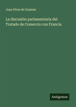 La discusión parlamentaria del Tratado de Comercio con Francia - Pérez de Guzmán, Juan