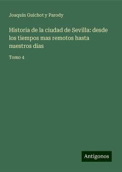 Historia de la ciudad de Sevilla: desde los tiempos mas remotos hasta nuestros dias - Guichot y Parody, Joaquín