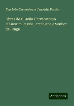 Obras de D. João Chrysostomo d'Amorim Pessôa, arcebispo e Senhor de Braga - Pessôa, Abp João Chrysostomo d'Amorim