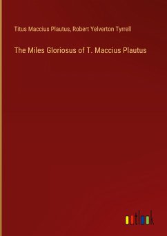 The Miles Gloriosus of T. Maccius Plautus - Plautus, Titus Maccius; Tyrrell, Robert Yelverton