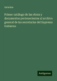 Primer catálogo de las obras y documentos pertenecientes al archivo general de las secretarías del Supremo Gobierno