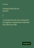 Catalogo illustrado da Exposic¿a¿o retrospectiva de arte ornamental portugueza e hespanhola celebrada em Lisboa em 1882