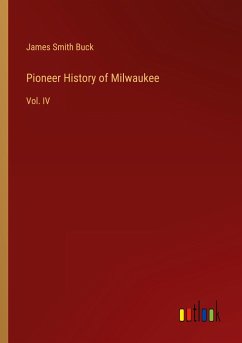 Pioneer History of Milwaukee - Buck, James Smith