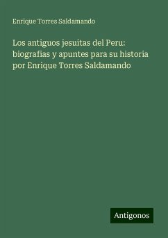 Los antiguos jesuitas del Peru: biografias y apuntes para su historia por Enrique Torres Saldamando - Torres Saldamando, Enrique