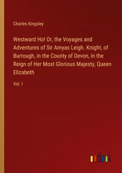 Westward Ho! Or, the Voyages and Adventures of Sir Amyas Leigh. Knight, of Burrough, in the County of Devon, in the Reign of Her Most Glorious Majesty, Queen Elizabeth