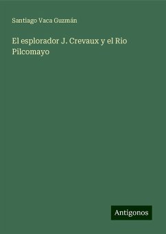 El esplorador J. Crevaux y el Rio Pilcomayo - Guzmán, Santiago Vaca