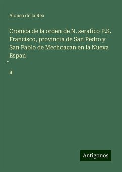 Cronica de la orden de N. serafico P.S. Francisco, provincia de San Pedro y San Pablo de Mechoacan en la Nueva Espan¿a - Rea, Alonso de la