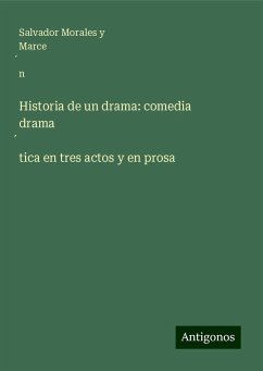 Historia de un drama: comedia drama¿tica en tres actos y en prosa - Morales y Marce¿n, Salvador