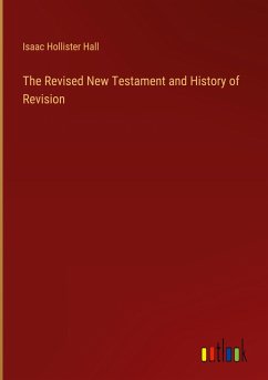 The Revised New Testament and History of Revision - Hall, Isaac Hollister