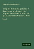 El Imperio Ibérico: sus grandezas y decadencias, su influencia en el progreso y los elementos exteriores que han determinado su modo de ser