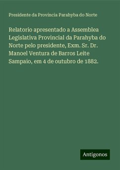 Relatorio apresentado a Assemblea Legislativa Provincial da Parahyba do Norte pelo presidente, Exm. Sr. Dr. Manoel Ventura de Barros Leite Sampaio, em 4 de outubro de 1882. - Província Parahyba do Norte, Presidente da