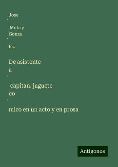 De asistente a¿ capitan: juguete co¿mico en un acto y en prosa - Mota y Gonza¿lez, Jose¿