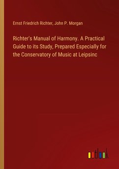 Richter's Manual of Harmony. A Practical Guide to its Study, Prepared Especially for the Conservatory of Music at Leipsinc - Richter, Ernst Friedrich; Morgan, John P.
