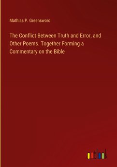 The Conflict Between Truth and Error, and Other Poems. Together Forming a Commentary on the Bible - Greensword, Mathias P.
