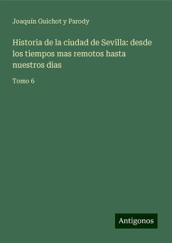 Historia de la ciudad de Sevilla: desde los tiempos mas remotos hasta nuestros dias - Guichot y Parody, Joaquín