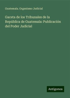 Gaceta de los Tribunales de la República de Guatemala: Publicación del Poder Judicial - Judicial, Guatemala. Organismo