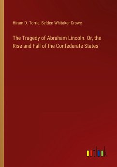The Tragedy of Abraham Lincoln. Or, the Rise and Fall of the Confederate States