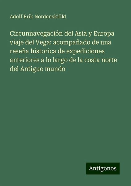 Circunnavegación del Asia y Europa viaje del Vega: acompañado de una reseña historica de expediciones anteriores a lo largo de la costa norte del Antiguo mundo