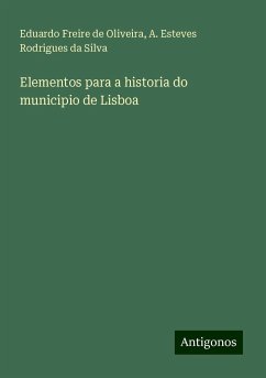 Elementos para a historia do municipio de Lisboa - Freire De Oliveira, Eduardo; Esteves Rodrigues da Silva, A.