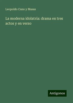 La moderna idolatría: drama en tres actos y en verso - Cano Y Masas, Leopoldo