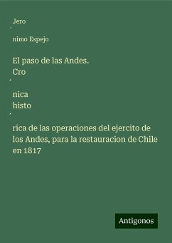 El paso de las Andes. Cro¿nica histo¿rica de las operaciones del ejercito de los Andes, para la restauracion de Chile en 1817 - Espejo, Jero¿nimo