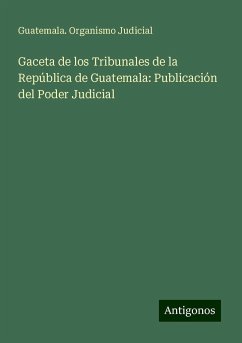 Gaceta de los Tribunales de la República de Guatemala: Publicación del Poder Judicial - Judicial, Guatemala. Organismo