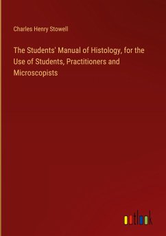 The Students' Manual of Histology, for the Use of Students, Practitioners and Microscopists - Stowell, Charles Henry