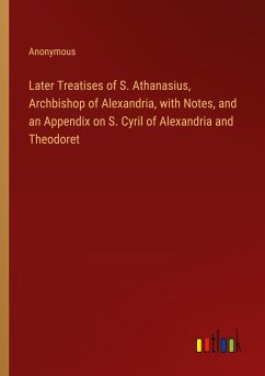 Later Treatises of S. Athanasius, Archbishop of Alexandria, with Notes, and an Appendix on S. Cyril of Alexandria and Theodoret