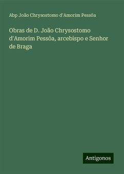 Obras de D. João Chrysostomo d'Amorim Pessôa, arcebispo e Senhor de Braga - Pessôa, Abp João Chrysostomo d'Amorim