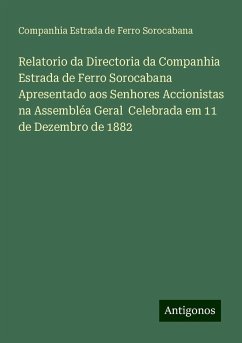 Relatorio da Directoria da Companhia Estrada de Ferro Sorocabana Apresentado aos Senhores Accionistas na Assembléa Geral Celebrada em 11 de Dezembro de 1882 - Sorocabana, Companhia Estrada de Ferro