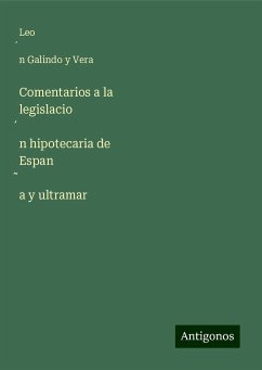 Comentarios a la legislacio¿n hipotecaria de Espan¿a y ultramar - Galindo y Vera, Leo¿n