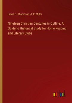 Nineteen Christian Centuries in Outline. A Guide to Historical Study for Home Reading and Literary Clubs