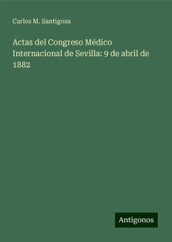 Actas del Congreso Médico Internacional de Sevilla: 9 de abril de 1882 - Santigosa, Carlos M.