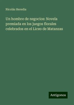 Un hombre de negocios: Novela premiada en los juegos florales celebrados en el Liceo de Matanzas - Heredia, Nicolás