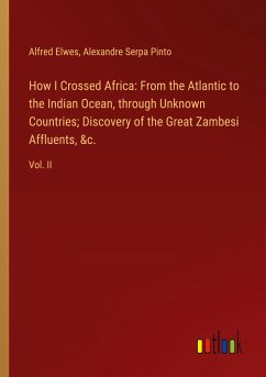 How I Crossed Africa: From the Atlantic to the Indian Ocean, through Unknown Countries; Discovery of the Great Zambesi Affluents, &c. - Elwes, Alfred; Pinto, Alexandre Serpa