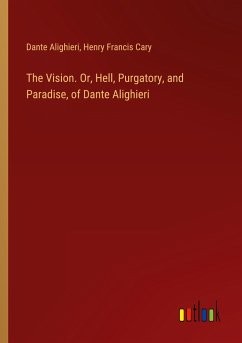 The Vision. Or, Hell, Purgatory, and Paradise, of Dante Alighieri