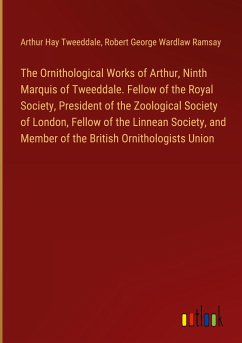 The Ornithological Works of Arthur, Ninth Marquis of Tweeddale. Fellow of the Royal Society, President of the Zoological Society of London, Fellow of the Linnean Society, and Member of the British Ornithologists Union