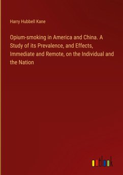 Opium-smoking in America and China. A Study of its Prevalence, and Effects, Immediate and Remote, on the Individual and the Nation - Kane, Harry Hubbell