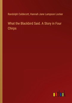 What the Blackbird Said. A Story in Four Chirps - Caldecott, Randolph; Locker, Hannah Jane Lampson