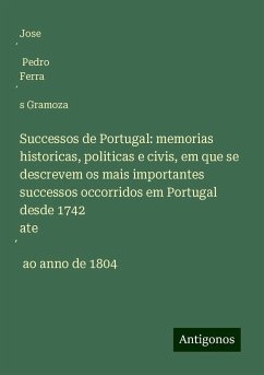 Successos de Portugal: memorias historicas, politicas e civis, em que se descrevem os mais importantes successos occorridos em Portugal desde 1742 ate¿ ao anno de 1804 - Gramoza, Jose¿ Pedro Ferra¿s