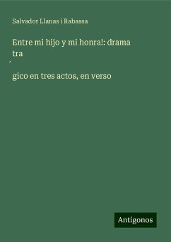 Entre mi hijo y mi honra!: drama tra¿gico en tres actos, en verso - Llanas i Rabassa, Salvador
