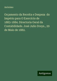 Orçamento da Receita e Despeza do Império para O Exercício de 1883-1884. Directoria Geral da Contabilidade. José Julio Dreys., 29 de Maio de 1882. - Anónimo