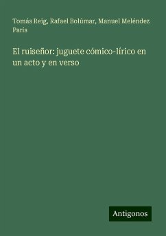 El ruiseñor: juguete cómico-lírico en un acto y en verso - Reig, Tomás; Bolúmar, Rafael; Meléndez París, Manuel