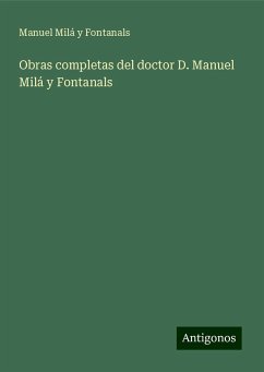 Obras completas del doctor D. Manuel Milá y Fontanals - Fontanals, Manuel Milá Y