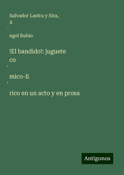 !El bandido!: juguete co¿mico-li¿rico en un acto y en prosa - Lastra Y Sira, Salvador; Rubio, A¿ngel